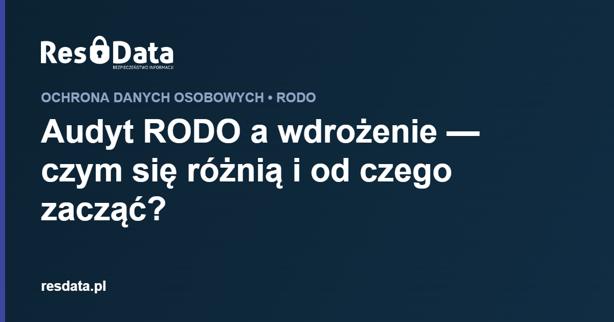 ResData Karol Franus - Audyt RODO a wdrożenie — czym się różnią i od czego zacząć?